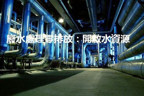 廢水處理零排放：開啟水資源循環(huán)利用的以后？